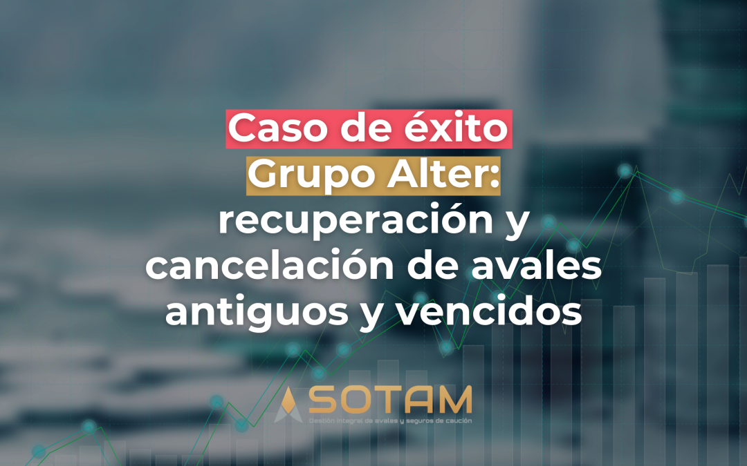 Caso de éxito de Grupo Alter: recuperación y cancelación de avales antiguos y vencidos