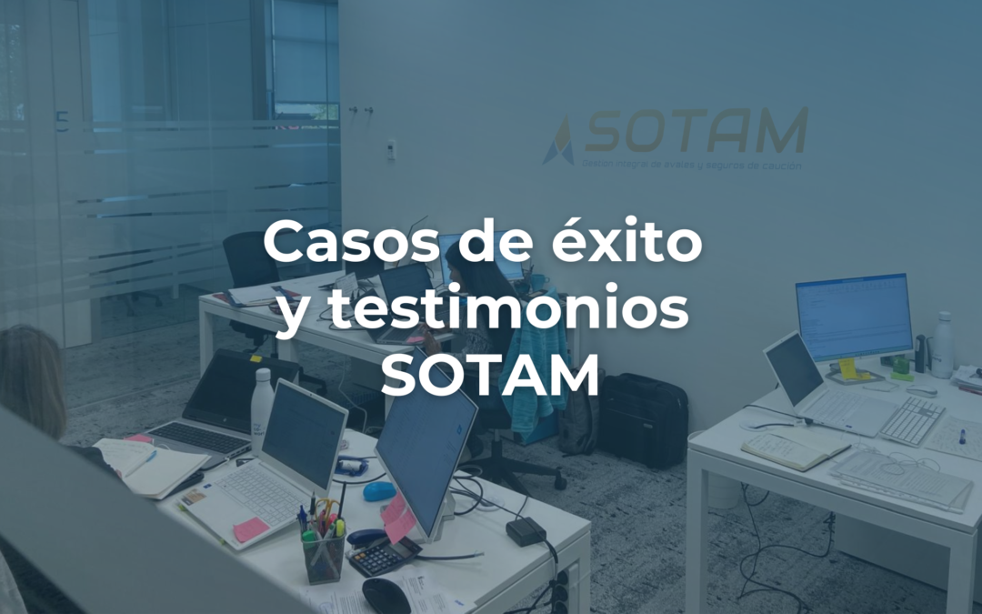 Testimonios y casos de éxito: cómo en SOTAM ayudamos a empresas a cancelar y recuperar avales y garantías