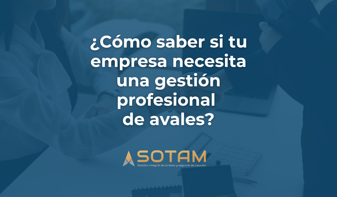 ¿Cómo saber si tu empresa necesita una gestión profesional de avales?